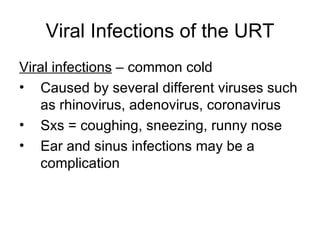 Viral Infections of the URT Viral infections  – common cold Caused by several different viruses such as rhinovirus, adenovirus, coronavirus Sxs = coughing, sneezing, runny nose Ear and sinus infections may be a complication 
