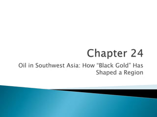 Oil in Southwest Asia: How “Black Gold” Has
Shaped a Region
 
