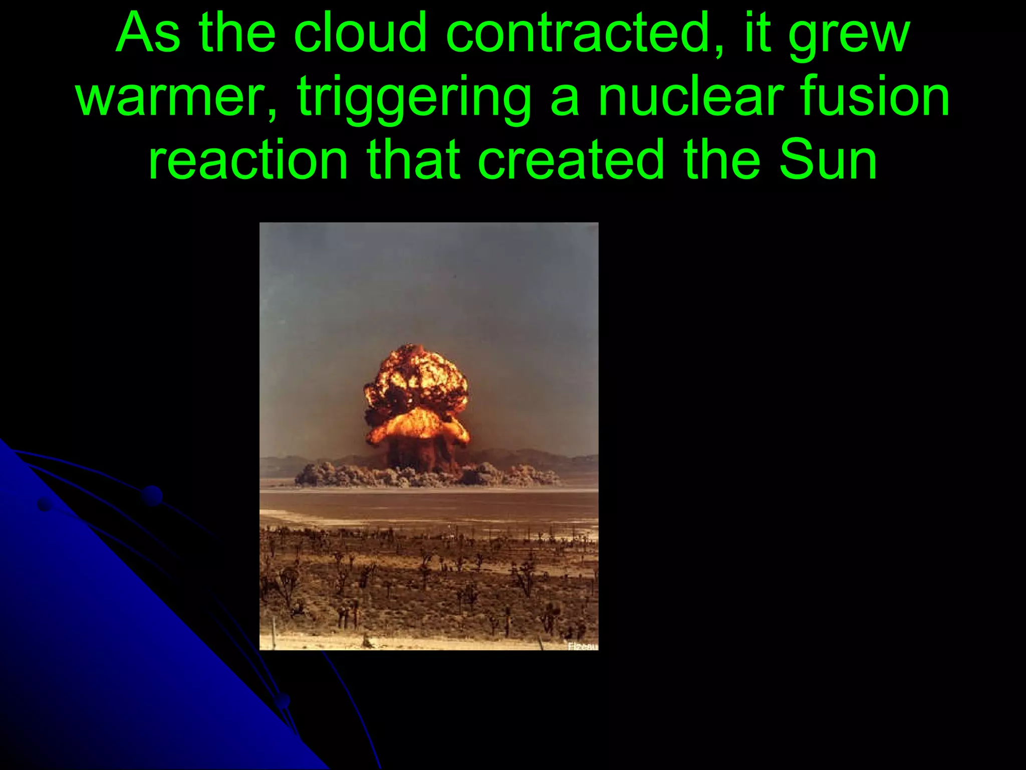 As the cloud contracted, it grew warmer, triggering a nuclear fusion reaction that created the Sun 