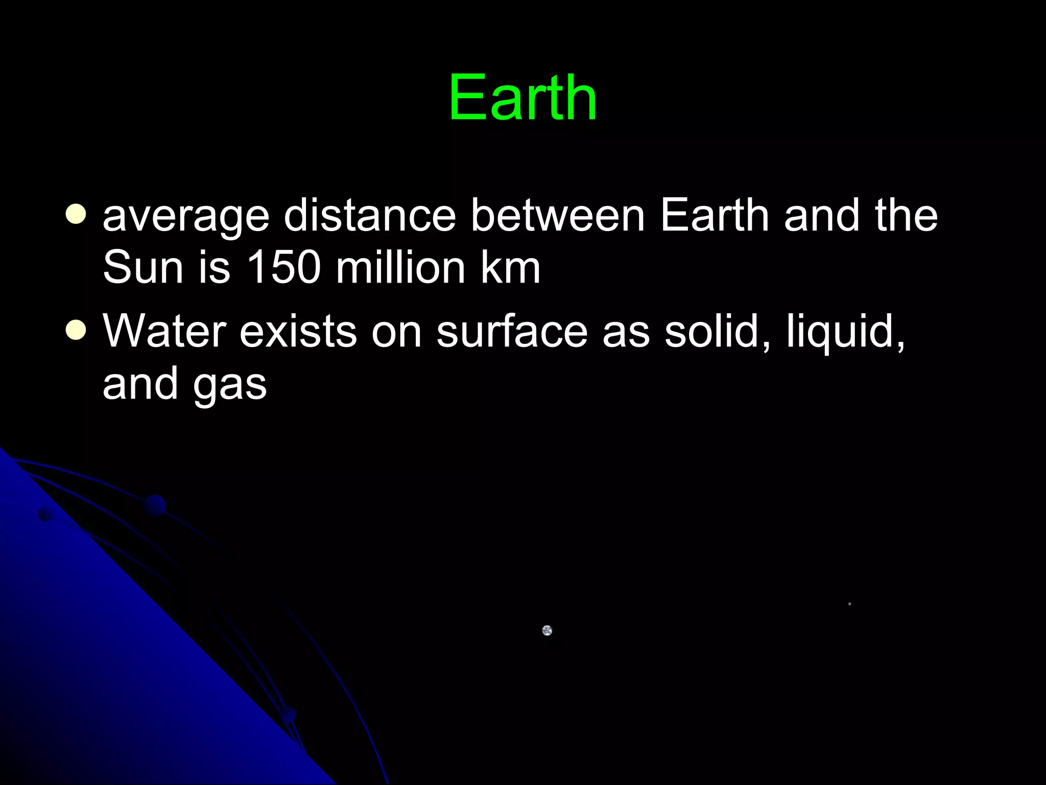 Earth average distance between Earth and the Sun is 150 million km Water exists on surface as solid, liquid, and gas 