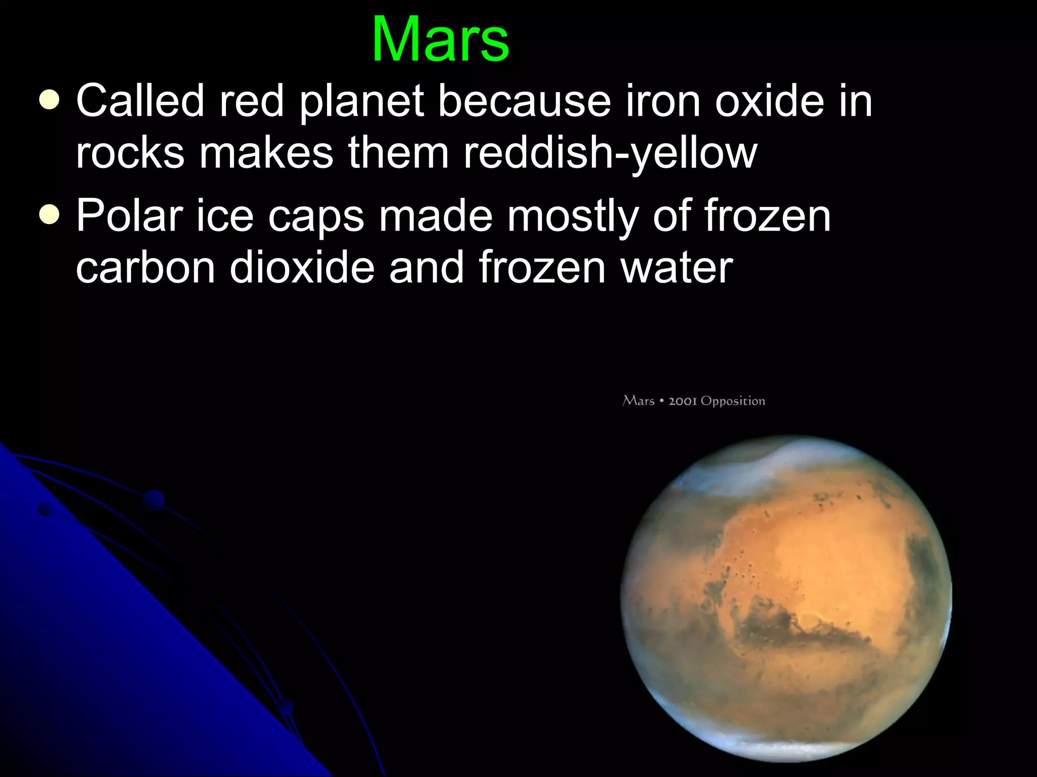 Mars Called red planet because iron oxide in rocks makes them reddish-yellow Polar ice caps made mostly of frozen carbon dioxide and frozen water 