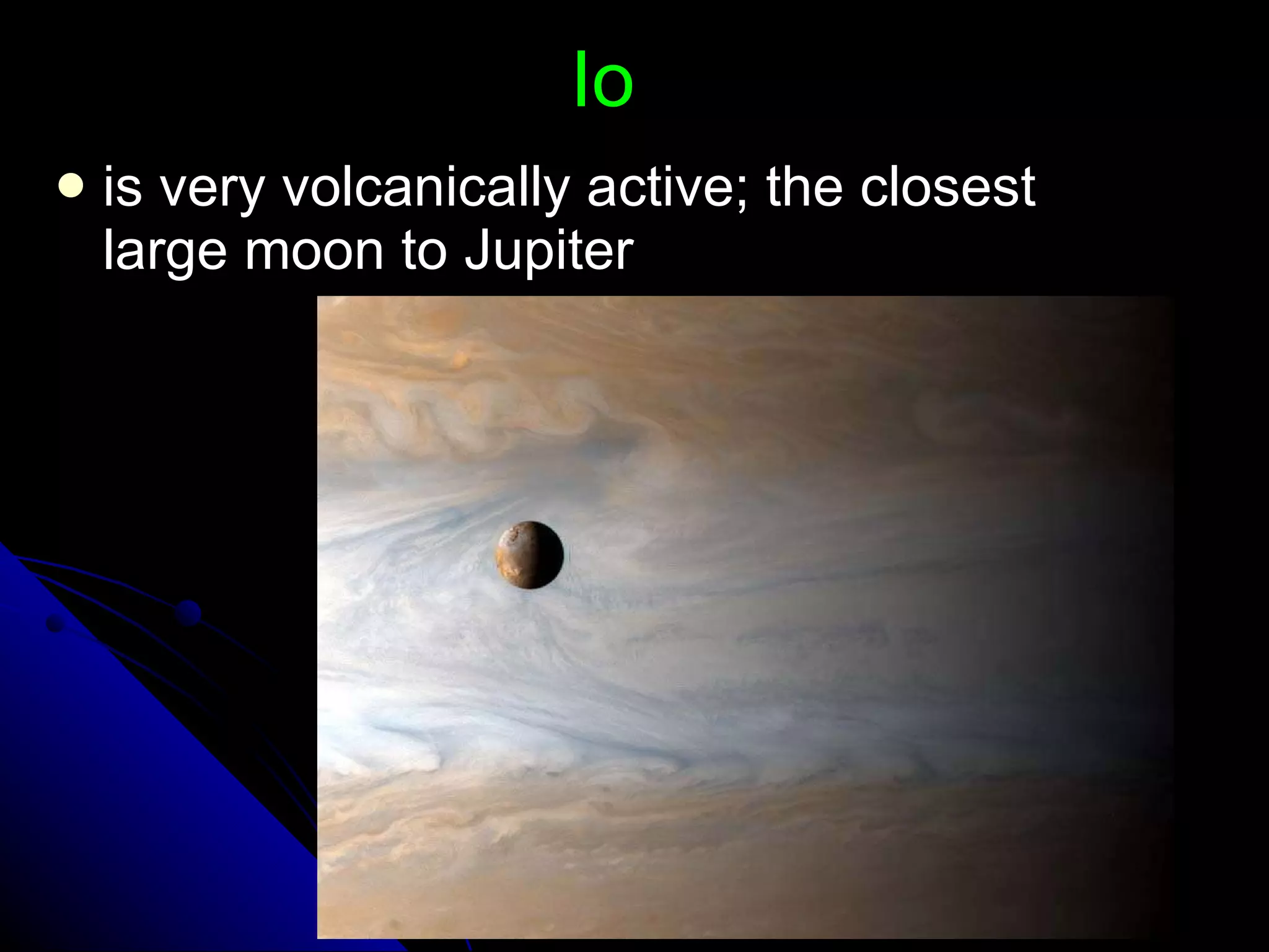 Io is very volcanically active; the closest large moon to Jupiter 