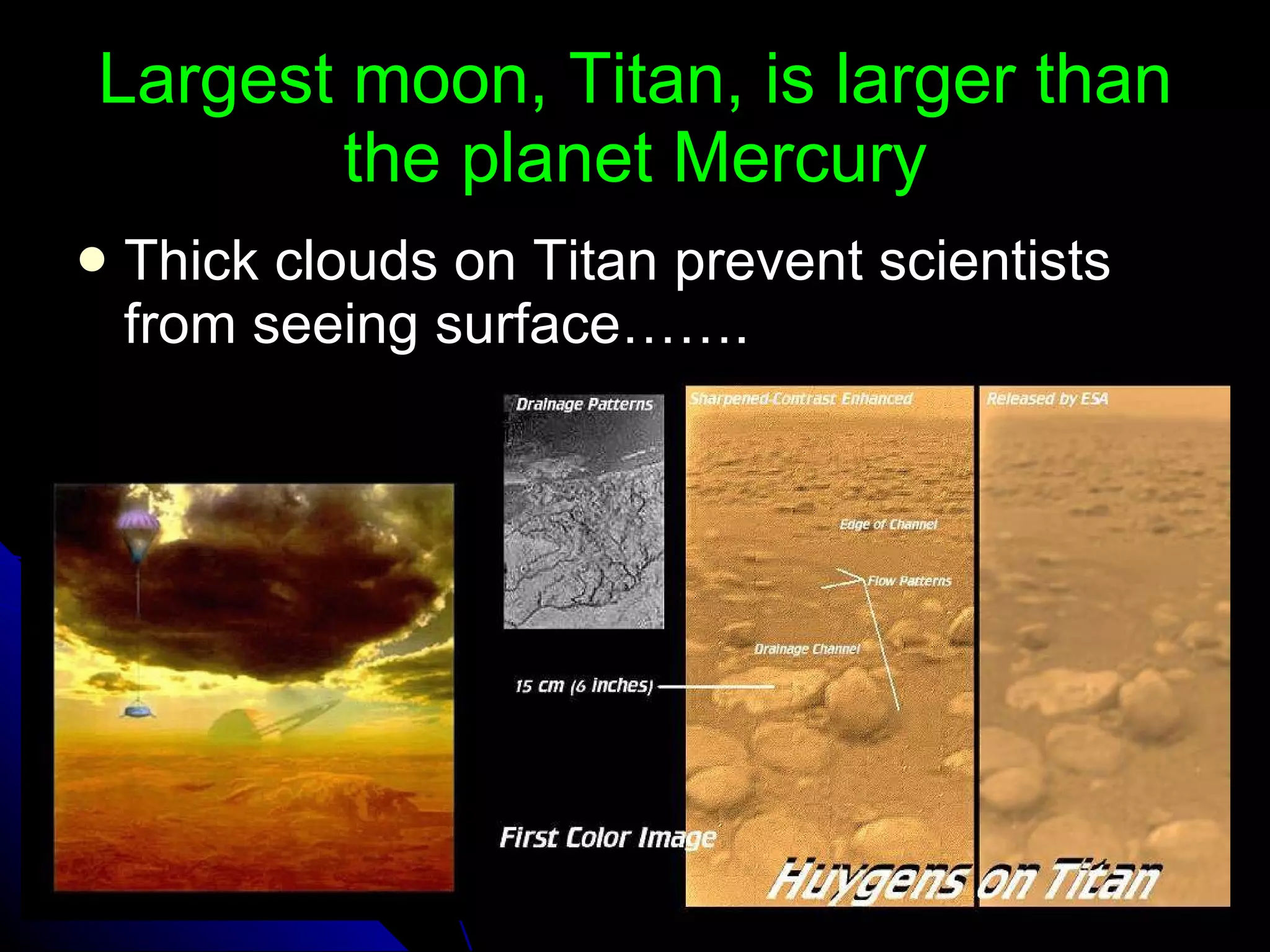 Largest moon, Titan, is larger than the planet Mercury Thick clouds on Titan prevent scientists from seeing surface……. 
