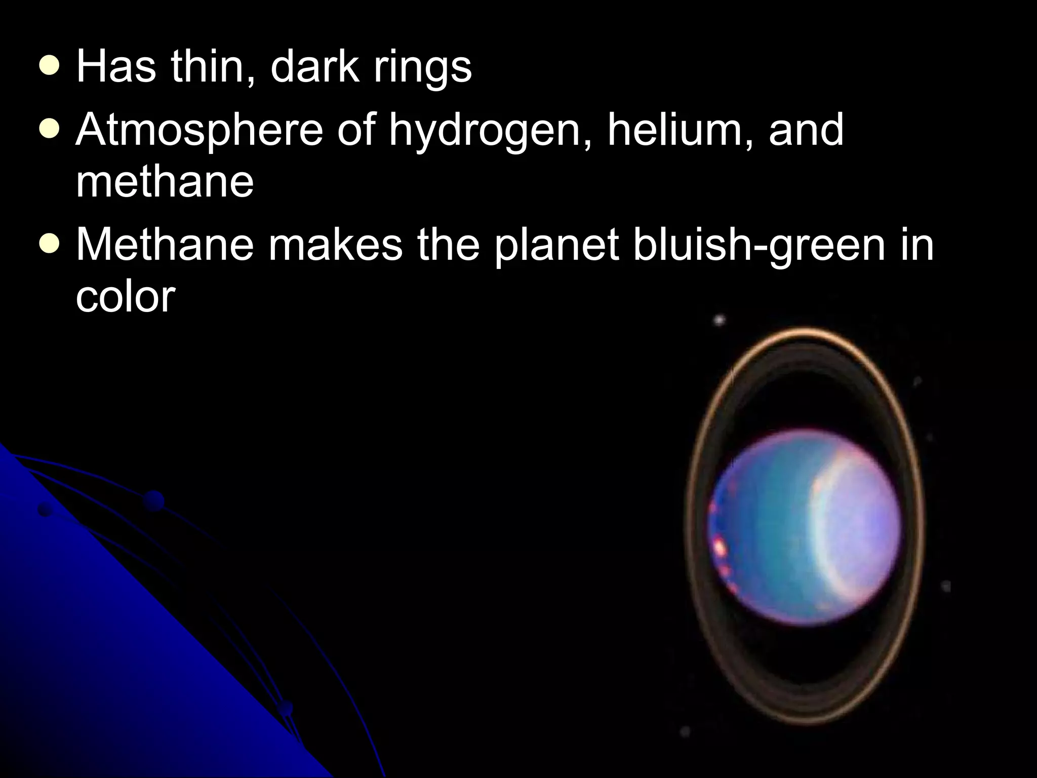 Has thin, dark rings Atmosphere of hydrogen, helium, and methane Methane makes the planet bluish-green in color 