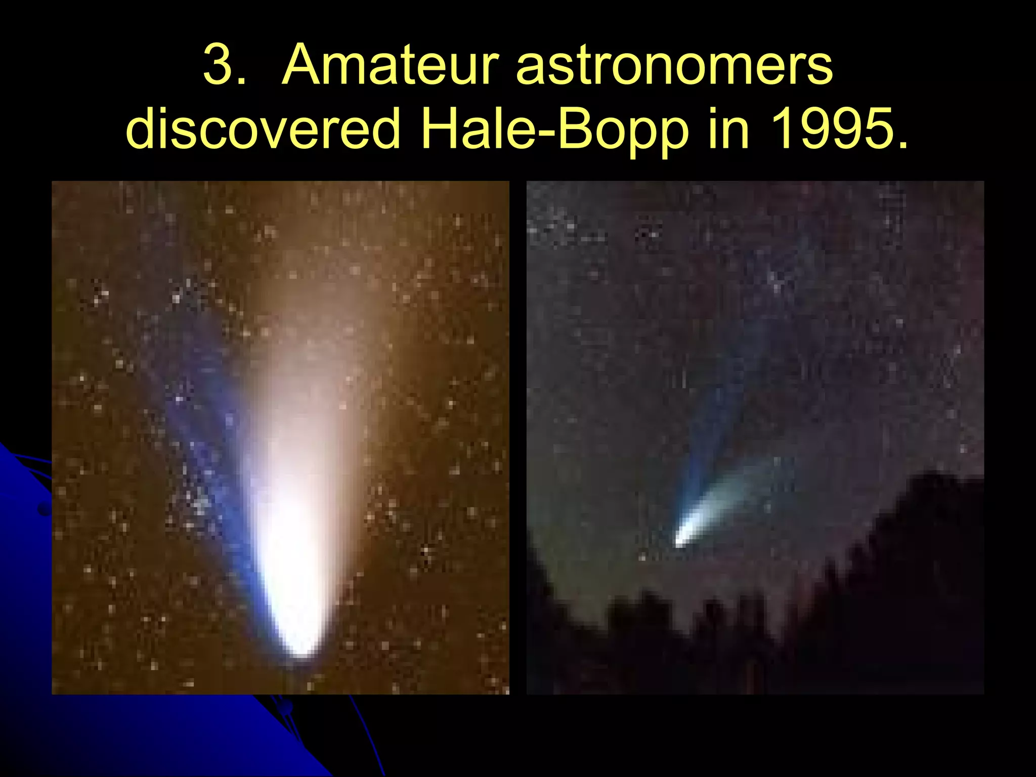 3.  Amateur astronomers discovered Hale-Bopp in 1995. 