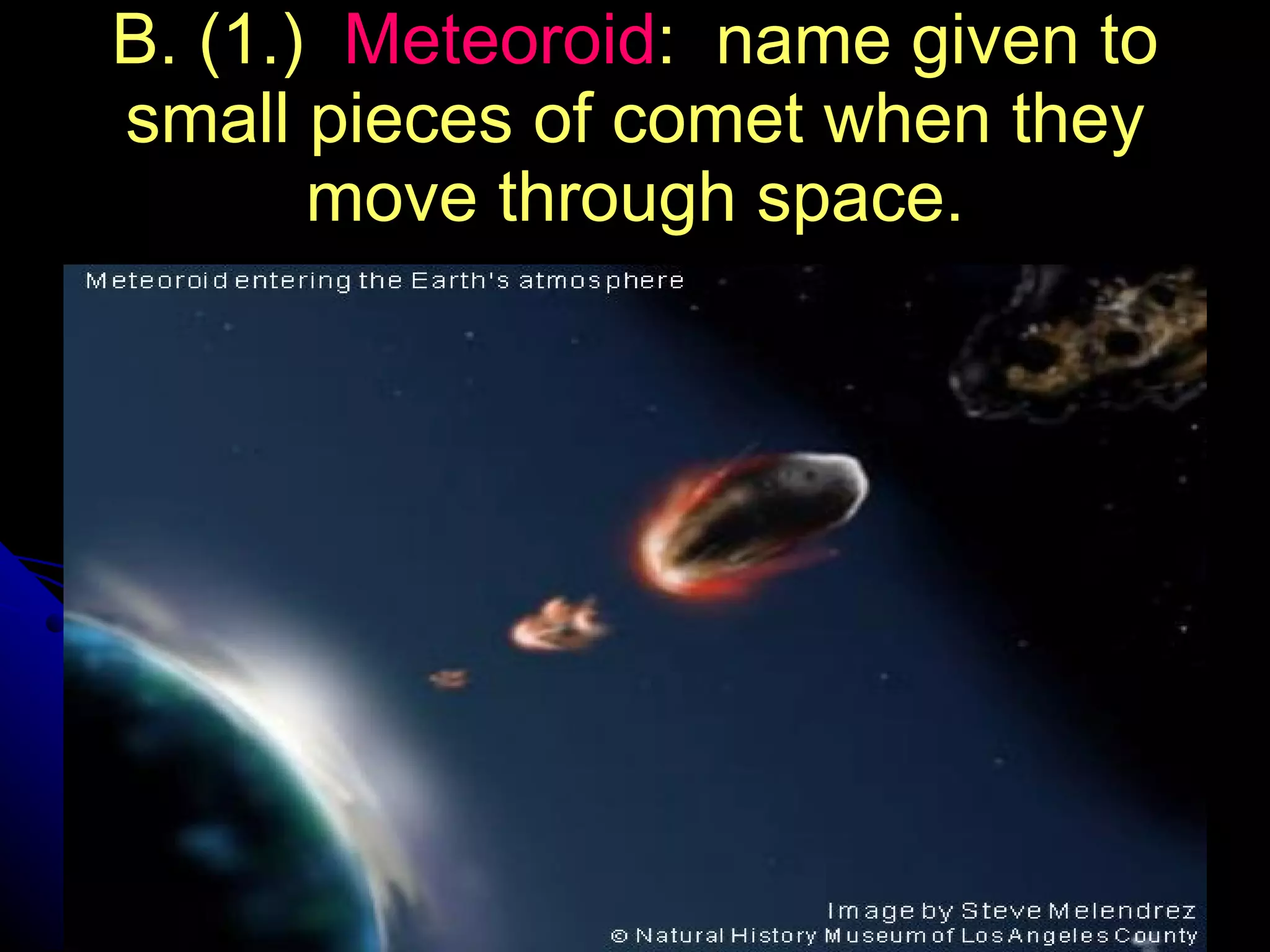 B. (1.)  Meteoroid :  name given to small pieces of comet when they move through space. 