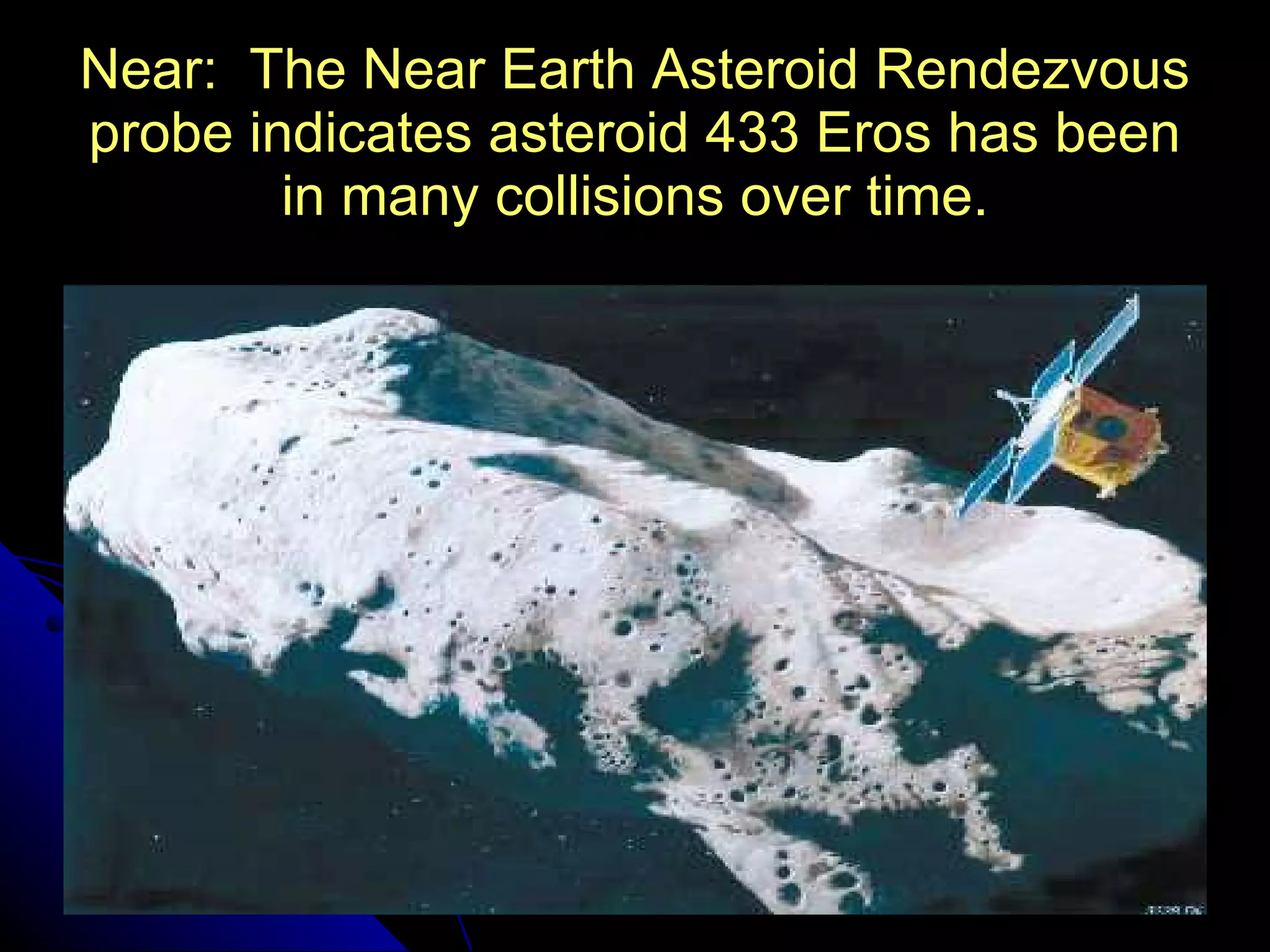 Near:  The Near Earth Asteroid Rendezvous probe indicates asteroid 433 Eros has been in many collisions over time. 
