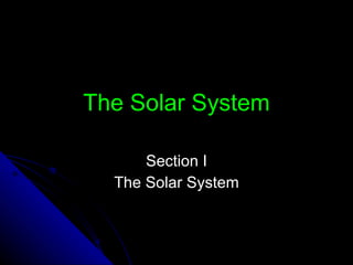 The Solar System Section I The Solar System 
