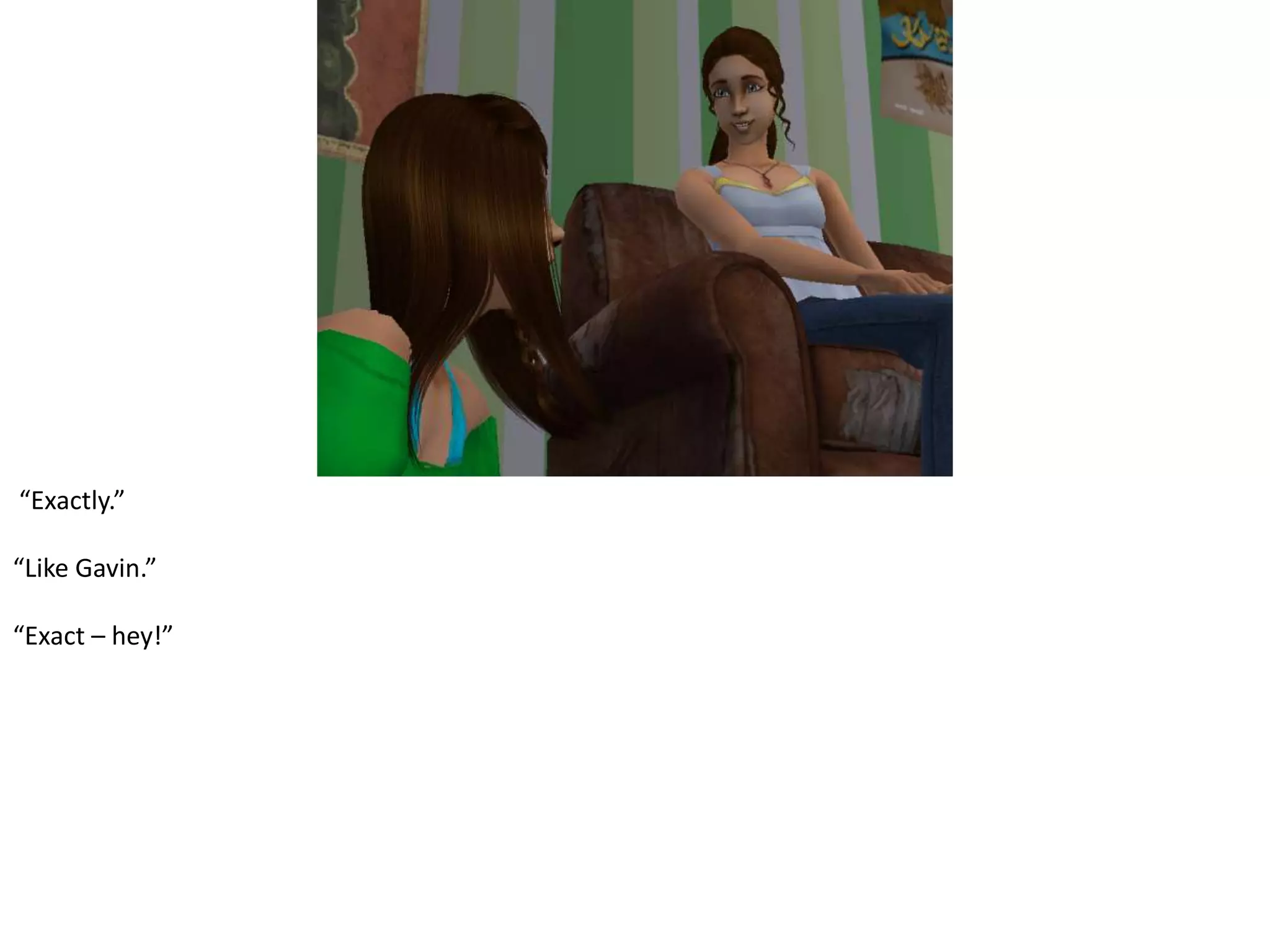  “Exactly.”“Like Gavin.”“Exact – hey!”  
