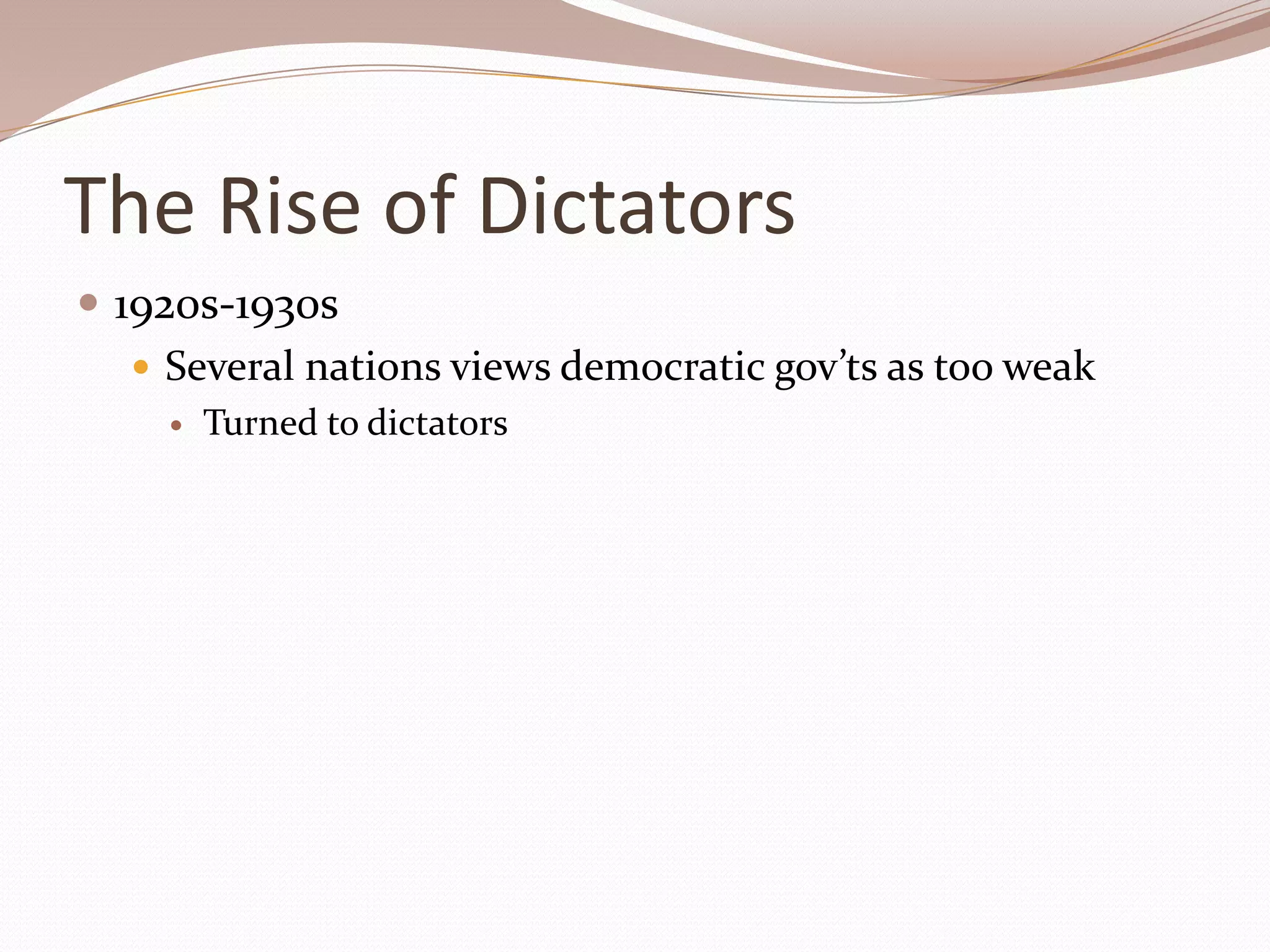The Rise of Dictators
 1920s-1930s
    Several nations views democratic gov’ts as too weak
        Turned to dictators
 