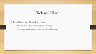 Richard Nixon
• Republicans ran Richard M. Nixon
• Remained on defensive throughout campaign
• Performed poorly in first of several televised debates
 