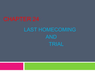 CHAPTER 24
LAST HOMECOMING
AND
TRIAL
 