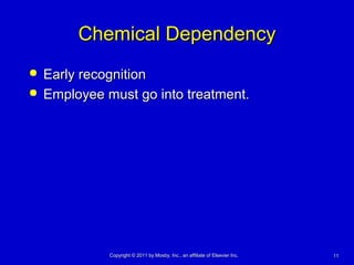 1111Copyright © 2011 by Mosby, Inc., an affiliate of Elsevier Inc.Copyright © 2011 by Mosby, Inc., an affiliate of Elsevier Inc.
Chemical DependencyChemical Dependency
 Early recognitionEarly recognition
 Employee must go into treatment.Employee must go into treatment.
 