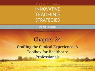 Chapter 24
Crafting the Clinical Experience: A
Toolbox for Healthcare
Professionals
 