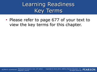 Prehospital Emergency Care, 10th
edition
Mistovich | Karren
Copyright © 2014, 2010, 2008 by Pearson Education, Inc.
All Rights Reserved
Learning ReadinessLearning Readiness
Key TermsKey Terms
• Please refer to page 677 of your text to
view the key terms for this chapter.
 