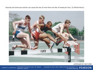 Prehospital Emergency Care, 10th
edition
Mistovich | Karren
Copyright © 2014, 2010, 2008 by Pearson Education, Inc.
All Rights Reserved
Exercise and strenuous activity can cause the loss of more than one liter of sweat per hour. (© Michal Heron)
continued on next slide
 