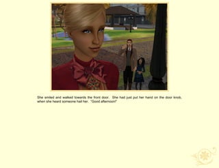 She smiled and walked towards the front door. She had just put her hand on the door knob,
when she heard someone hail her. “Good afternoon!”
 