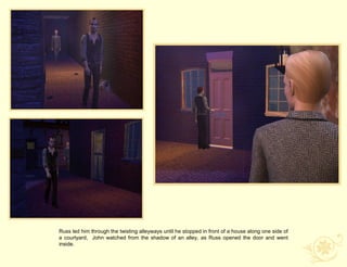 Russ led him through the twisting alleyways until he stopped in front of a house along one side of
a courtyard, John watched from the shadow of an alley, as Russ opened the door and went
inside.
 