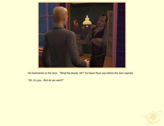 He hammered on the door. “What the bloody „ell?” he heard Russ say before the door opened.

“Oh, it‟s you. Wot do yer want?”
 