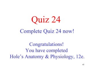 Quiz 24 Complete Quiz 24 now! Congratulations!  You have completed  Hole’s Anatomy & Physiology, 12e. 