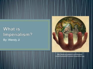 What is Imperialism? By: Wendy Ji http://www.europeword.com/blog/wp-content/uploads/European-Imperialism.jpg 
