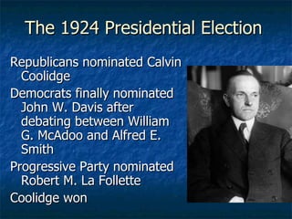 The 1924 Presidential Election Republicans nominated Calvin Coolidge Democrats finally nominated John W. Davis after debating between William G. McAdoo and Alfred E. Smith Progressive Party nominated Robert M. La Follette Coolidge won 