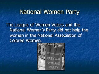 National Women Party The League of Women Voters and the National Women’s Party did not help the women in the National Association of Colored Women. 