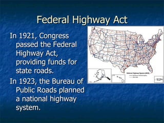 Federal Highway Act In 1921, Congress passed the Federal Highway Act, providing funds for state roads. In 1923, the Bureau of Public Roads planned a national highway system. 