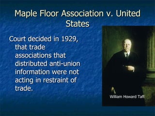 Maple Floor Association v. United States Court decided in 1929, that trade associations that distributed anti-union information were not acting in restraint of trade. William Howard Taft 