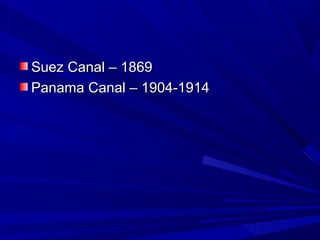 Suez Canal – 1869
Panama Canal – 1904-1914
 