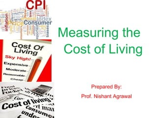 Measuring the
Cost of Living
Prepared By:
Prof. Nishant Agrawal
 