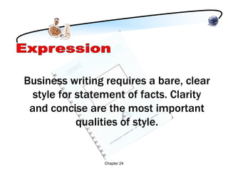 Business writing requires a bare, clear
  style for statement of facts. Clarity
 and concise are the most important
            qualities of style.


                Chapter 24
 