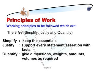 Working principles to be followed which are:
  The 3 fys (Simplify, justify and Quantify)

Simplify : keep the essentials
Justify : support every statement/assertion with
           facts
Quantify : give dimensions, weights, amounts,
           volumes as required

                         Chapter 24
 
