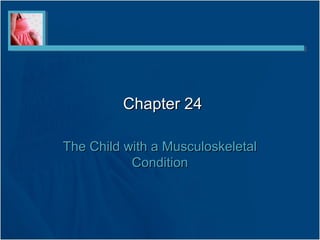 Chapter 24Chapter 24
The Child with a MusculoskeletalThe Child with a Musculoskeletal
ConditionCondition
 