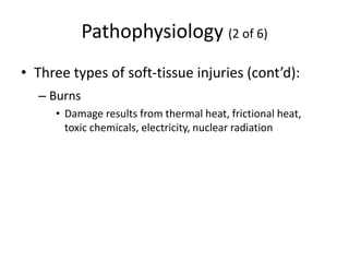 Pathophysiology (2 of 6)
• Three types of soft-tissue injuries (cont’d):
– Burns
• Damage results from thermal heat, frictional heat,
toxic chemicals, electricity, nuclear radiation
 