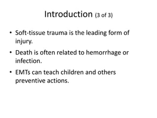 Introduction (3 of 3)
• Soft-tissue trauma is the leading form of
injury.
• Death is often related to hemorrhage or
infection.
• EMTs can teach children and others
preventive actions.
 
