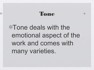 Tone

Tone deals with the
emotional aspect of the
work and comes with
many varieties.
 