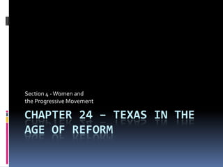 Section 4 - Women and
the Progressive Movement

CHAPTER 24 – TEXAS IN THE
AGE OF REFORM
 