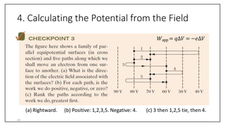 4. Calculating the Potential from the Field
(a) Rightward. (b) Positive: 1,2,3,5. Negative: 4. (c) 3 then 1,2,5 tie, then 4.
𝑊app = 𝑞∆𝑉 = −𝑒∆𝑉
23
 