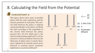 8. Calculating the Field from the Potential
𝐸 =−
∆𝑉
∆𝑠
(a) 2, then 3 & 1.
(b) 3.
(c) Accelerates
leftward.
46
 