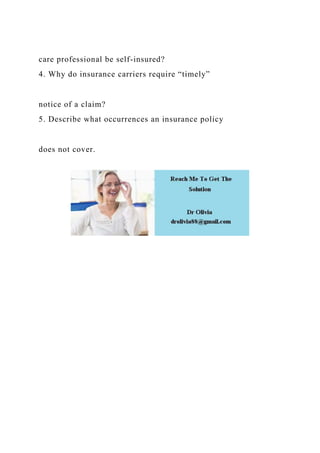 care professional be self-insured?
4. Why do insurance carriers require “timely”
notice of a claim?
5. Describe what occurrences an insurance policy
does not cover.
 