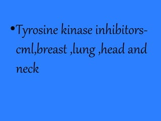 •Tyrosine kinase inhibitors-
cml,breast ,lung ,head and
neck
 