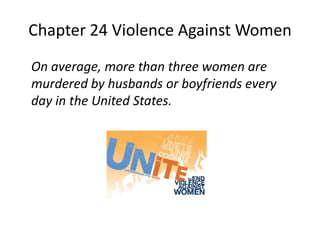 Chapter 24 Violence Against Women
On average, more than three women are
murdered by husbands or boyfriends every
day in the United States.
 