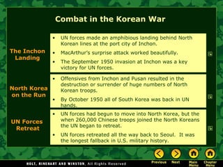 Combat in the Korean War  Offensives from Inchon and Pusan resulted in the destruction or surrender of huge numbers of North Korean troops. By October 1950 all of South Korea was back in UN hands. The Inchon Landing UN forces made an amphibious landing behind North Korean lines at the port city of Inchon. MacArthur’s surprise attack worked beautifully. The September 1950 invasion at Inchon was a key victory for UN forces. North Korea on the Run UN forces had begun to move into North Korea, but the when 260,000 Chinese troops joined the North Koreans the UN began to retreat. UN forces retreated all the way back to Seoul.  It was the longest fallback in U.S. military history. UN Forces  Retreat 