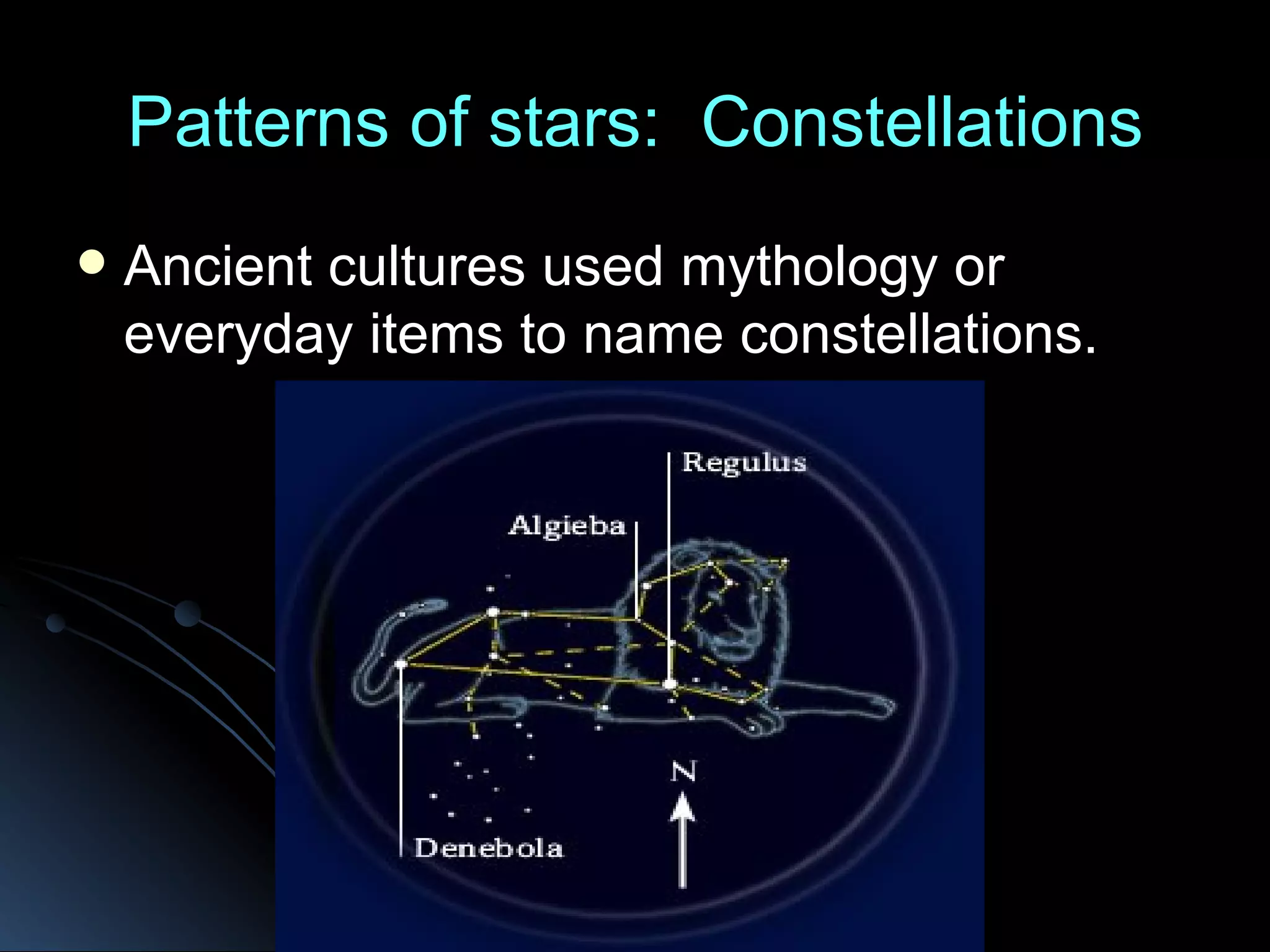 Patterns of stars: Constellations Ancient cultures used mythology or everyday items to name constellations.