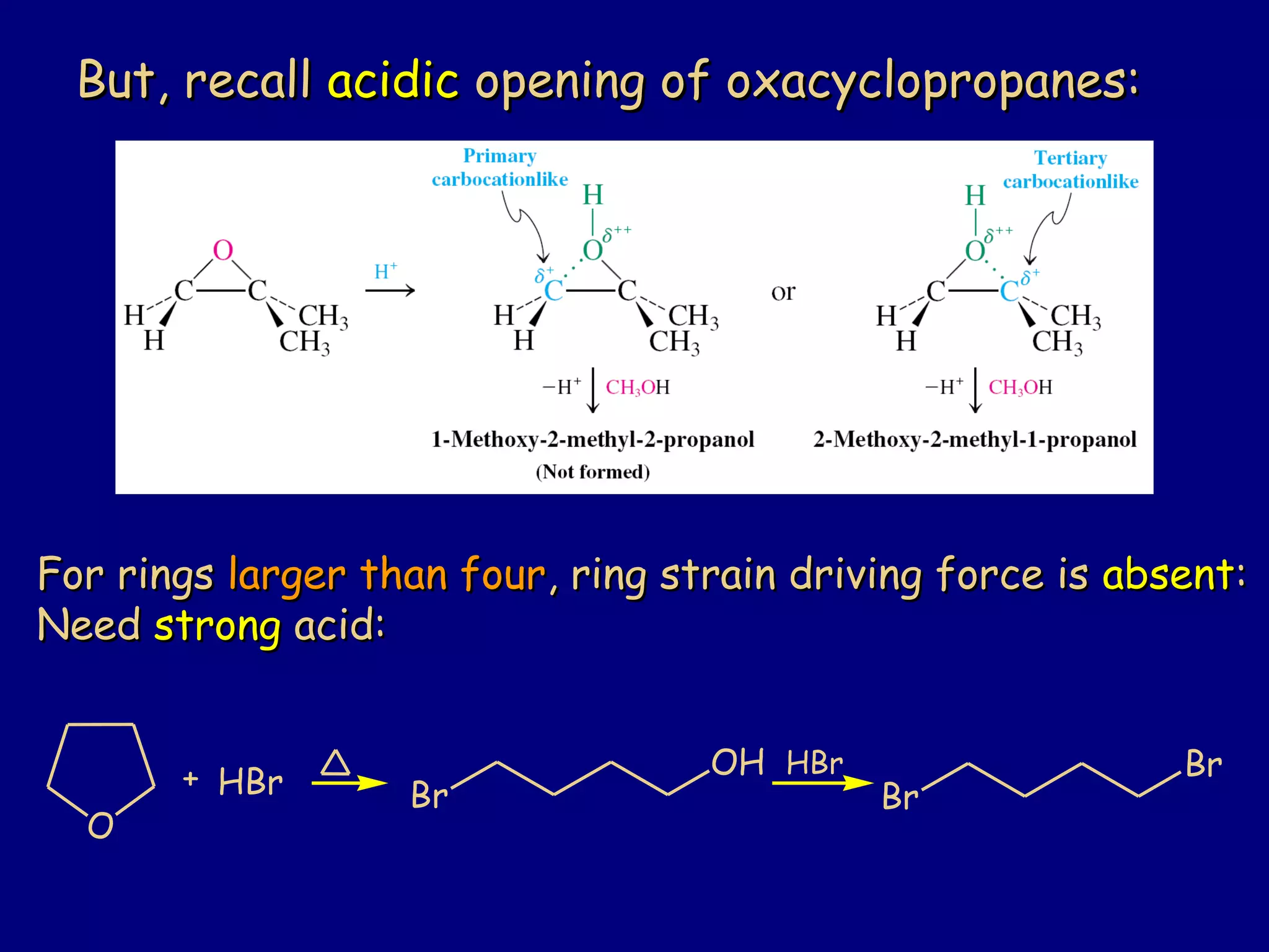 For ringsFor rings larger than fourlarger than four, ring strain driving force is, ring strain driving force is absentabsent::
NeedNeed strongstrong acid:acid:
But, recallBut, recall acidicacidic opening of oxacyclopropanes:opening of oxacyclopropanes:
O
+ HBr Br
OH
Br
BrHBr
 
