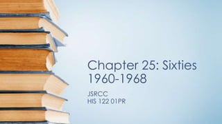 Chapter 25: Sixties
1960-1968
JSRCC
HIS 122 01PR
 