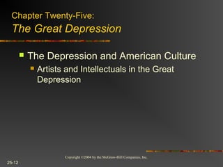 Copyright ©2004 by the McGraw-Hill Companies, Inc.
25-12
 The Depression and American Culture
 Artists and Intellectuals in the Great
Depression
Chapter Twenty-Five:
The Great Depression
 