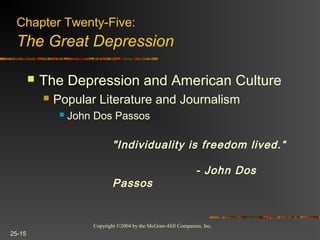 Copyright ©2004 by the McGraw-Hill Companies, Inc.
25-15
 The Depression and American Culture
 Popular Literature and Journalism
 John Dos Passos
Chapter Twenty-Five:
The Great Depression
"Individuality is freedom lived.“
- John Dos
Passos
 