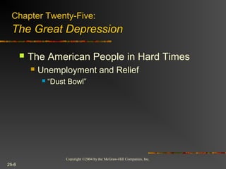 Copyright ©2004 by the McGraw-Hill Companies, Inc.
25-6
 The American People in Hard Times
 Unemployment and Relief
 “Dust Bowl”
Chapter Twenty-Five:
The Great Depression
 